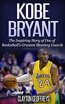 Kobe Bryant: The Inspiring Story of One of Basketball's Greatest Shooting Guards (Basketball Biography Books)